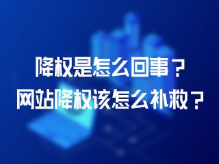降權是怎么回事？網(wǎng)站降權該怎么補救？